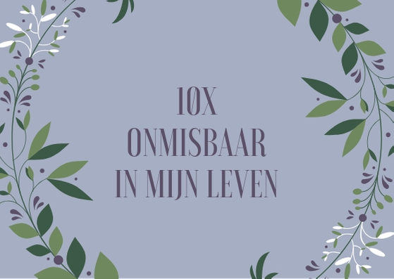 10x onmisbaar in mijn leven